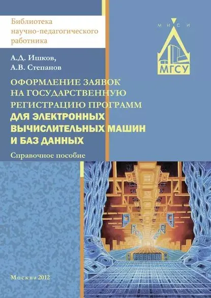 Оформление заявок на государственную регистрацию программ для электронных вычислительных машин и баз данных | Степанов Александр Владиславович, Ишков Александр Дмитриевич | Электронная книга