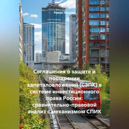 Соглашения о защите и поощрении капиталовложений (СЗПК) в системе инвестиционного права России: сравнительно-правовой анализ с механизмом СПИК | Хрущев Роман Сергеевич | Электронная аудиокнига