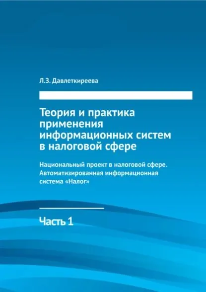 Теория и практика применения информационных систем в налоговой сфере. Часть 1. Национальный проект в налоговой сфере. Автоматизированная информационная система Налог | Давлеткиреева Лилия Зайнитдиновна | Электронная книга