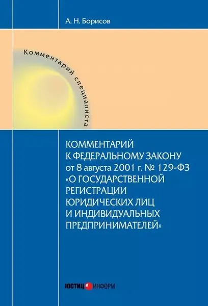 Комментарий к Федеральному Закону от 8 августа 2001 г. No129-ФЗ О государственной регистрации юридических лиц и индивидуальных предпринимателей (постатейный) | Борисов Александр Николаевич | Электронная книга