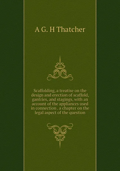 Scaffolding, a treatise on the design and erection of scaffold, gantries, and stagings, with an account of the appliances used in connection . a chapter on the legal aspect of the question